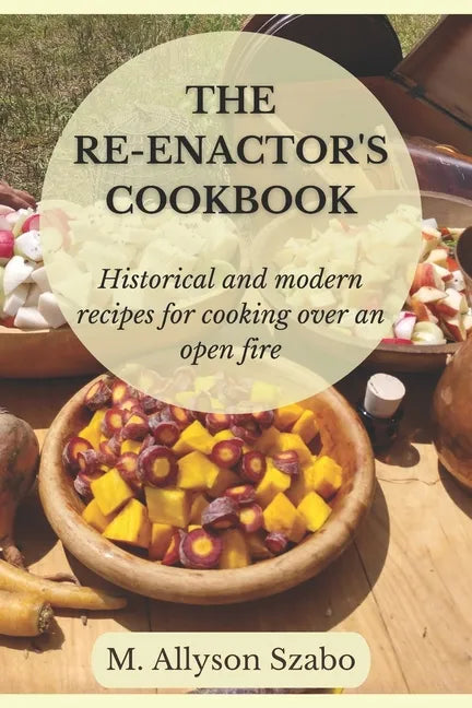 The Reenactor's Cookbook: Historical and Modern Recipes For Cooking Over an Open Fire - Paperback