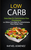 Low Carb - Dieta Baja En Carbohidratos Para Principiantes (La Última Guía Baja En Carbohidratos Para Perder Peso) - Paperback