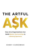 The Artful Ask: How arts organizations can build better partnerships & lifelong sponsors - Paperback