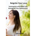 Reignite Your Love: Techniques to Revitalize and Strengthen Your Relationship - Paperback