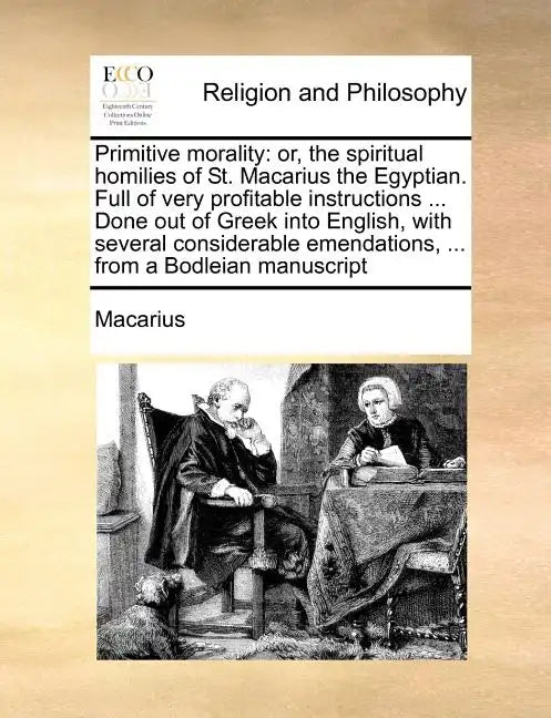 Primitive morality: or, the spiritual homilies of St. Macarius the Egyptian. Full of very profitable instructions ... Done out of Greek in - Paperback