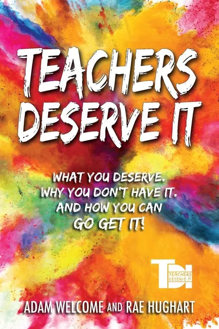 Teachers Deserve It: What You Deserve. Why You Don't Have It. And How You Can Go Get It. - Paperback