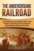 The Underground Railroad: A Captivating Guide to the Network of Routes, Places, and People in the United States That Helped Free African Americans dur - Paperback