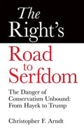 The Right's Road to Serfdom: The Danger of Conservatism Unbound: From Hayek to Trump - Paperback