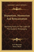 Hypnotism, Mesmerism and Reincarnation: Startling Facts in the Light of the Esoteric Philosophy - Paperback
