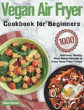Vegan Air Fryer Cookbook for Beginners: 1000-Day Delicious, Healthy Plant-Based Recipes to Enjoy Deep-Fried Flavors - Hardcover