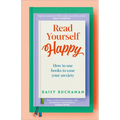 Read Yourself Happy: How to Use Books to Ease Your Anxiety - Hardcover