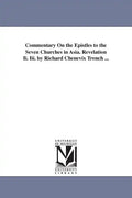 Commentary On the Epistles to the Seven Churches in Asia. Revelation Ii. Iii. by Richard Chenevix Trench ... - Paperback