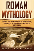 Roman Mythology: Captivating Roman Myths of Roman Gods, Goddesses, Heroes and Mythological Creatures - Paperback