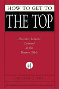 How to Get to the Top: Business Lessons Learned at the Dinner Table - Hardcover
