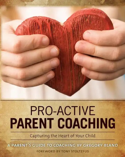 Pro-Active Parent Coaching: Capturing the Heart of Your Child A Parent's Guide to Coaching - Paperback