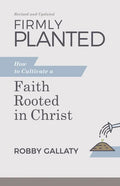 Firmly Planted, Revised and Updated: How to Cultivate a Faith Rooted in Christ - Paperback