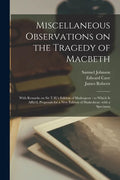 Miscellaneous Observations on the Tragedy of Macbeth: With Remarks on Sir T.H.'s Edition of Shakespear: to Which is Affix'd, Proposals for a New Editi - Paperback