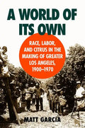 A World of Its Own: Race, Labor, and Citrus in the Making of Greater Los Angeles, 1900-1970 - Paperback