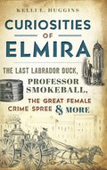 Curiosities of Elmira: The Last Labrador Duck, Professor Smokeball, the Great Female Crime Spree & More - Hardcover