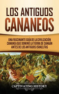 Los Antiguos Cananeos: Una Fascinante Guía de la Civilización Cananea que Dominó la Tierra de Canaán Antes de los Antiguos Israelitas - Hardcover
