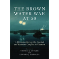 The Brown Water War at 50: A Retrospective on the Coastal and Riverine Conflict in Vietnam - Hardcover