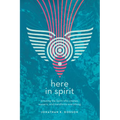Here in Spirit: Knowing the Spirit Who Creates, Sustains, and Transforms Everything - Paperback