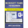 Microsoft Teams for Beginners: Step-by-Step Guide To Video Conference Calls, Webinars, Meetings And Online Classes With Microsoft Teams - Paperback