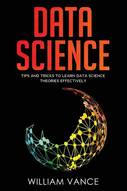 Data Science: Tips and Tricks to Learn Data Science Theories Effectively - Paperback