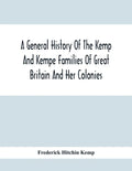 A General History Of The Kemp And Kempe Families Of Great Britain And Her Colonies, With Arms, Pedigrees, Portraits, Illustrations Of Seats, Foundatio - Paperback