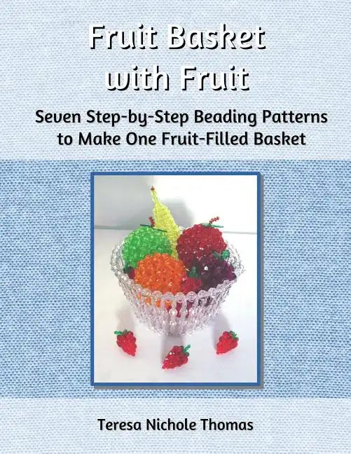 Fruit Basket with Fruit Beading Pattern Book: Seven Step-by-Step Beading Patterns to Make One Fruit-Filled Basket - Paperback