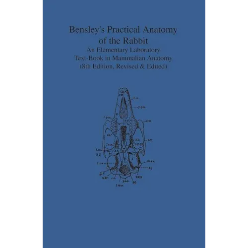 Bensley's Practical Anatomy of the Rabbit: An Elementary Laboratory Text-Book in Mammalian Anatomy (Eighth Edition, Revised and Edited) - Paperback