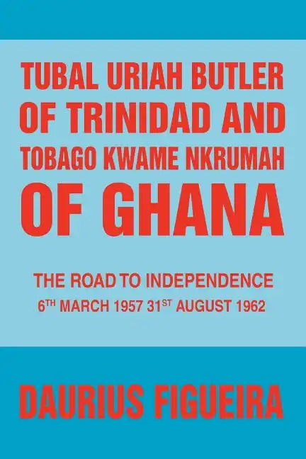 Tubal Uriah Butler of Trinidad and Tobago Kwame Nkrumah of Ghana: The Road to Independence - Paperback