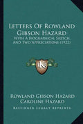 Letters Of Rowland Gibson Hazard: With A Biographical Sketch, And Two Appreciations (1922) - Paperback