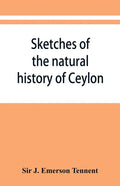 Sketches of the natural history of Ceylon; with narratives and anecdotes illustrative of the habits and instincts of the mammalia, birds, reptiles, fi - Paperback