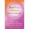 Heal Your Anxious Attachment: Release Past Trauma, Cultivate Secure Relationships, and Nurture a Deeper Sense of Self - Paperback
