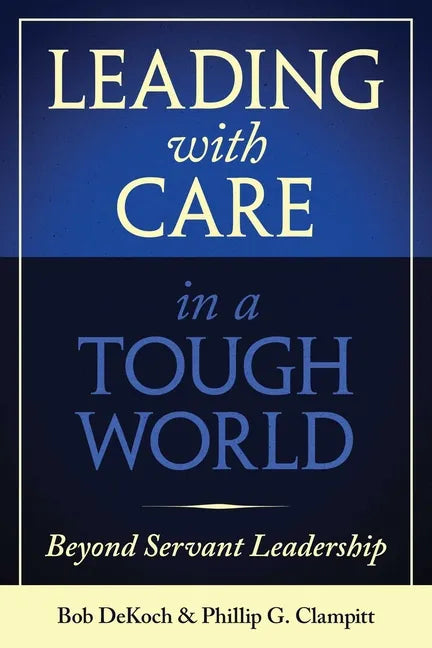 Leading with Care in a Tough World: Beyond Servant Leadership - Hardcover
