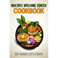 Multiple Myeloma Cancer Cookbook: Feeding Hope, Nurturing Health - Paperback