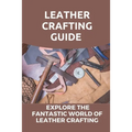 Leather Crafting Guide: Explore The Fantastic World Of Leather Crafting: Leather Craft Projects - Paperback