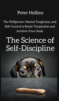 The Science of Self-Discipline: The Willpower, Mental Toughness, and Self-Control to Resist Temptation and Achieve Your Goals - Hardcover