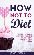 How Not to Diet: The Effortless Guide to Achieve Your Dream Weight Loss Goals - Paperback