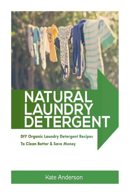 Natural Laundry Detergent: DIY Organic Laundry Detergent Recipes To Clean Better & Save Money - Paperback