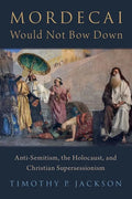 Mordecai Would Not Bow Down: Anti-Semitism, the Holocaust, and Christian Supersessionism - Hardcover