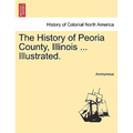 The History of Peoria County, Illinois ... Illustrated. - Paperback