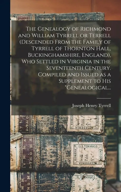 The Genealogy of Richmond and William Tyrrell or Terrell (descended From the Family of Tyrrell of Thornton Hall, Buckinghamshire, England), Who Settle - Hardcover