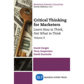Critical Thinking for Marketers, Volume II: Learn How to Think, Not What to Think - Paperback