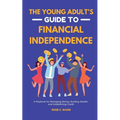 The Young Adult's Guide to Financial Independence: A Playbook for Managing Money, Building Wealth, and Establishing Credit - Paperback