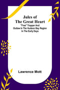 Jules of the Great Heart; "Free" Trapper and Outlaw in the Hudson Bay Region in the Early Days - Paperback