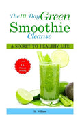 The 10 Day Green Smoothie Cleanse: A Secret To Healthy Life Lose Up to 15 Pounds Juicing in 10 Days! - Paperback