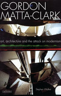 Gordon Matta-Clark Art, Architecture and the Attack on Modernism - Paperback