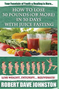 How to Lose 30 Pounds (Or More) In 30 Days With Juice Fasting: How To Lose Weight Fast, Keep it Off & Renew The Mind, Body & Spirit Through Fasting, S - Paperback