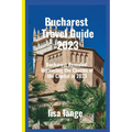 Bucharest Travel Guide 2023: Bucharest Revealed: Unraveling the Charms of the Capital in 2023 - Paperback