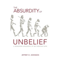 The Absurdity of Unbelief: A Worldview Apologetic of the Christian Faith - Paperback