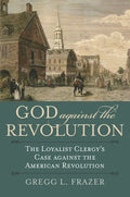 God Against the Revolution: The Loyalist Clergy's Case Against the American Revolution - Paperback