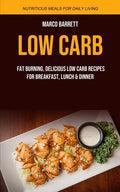 Low Carb: Fat Burning, Delicious Low Carb Recipes for Breakfast, Lunch & Dinner (Nutritious Meals for Daily Living) - Paperback